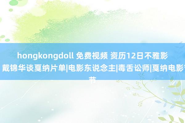 hongkongdoll 免费视频 资历12日不雅影，戴锦华谈戛纳片单|电影东说念主|毒舌讼师|戛纳电影节