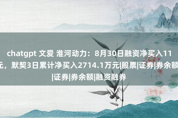 chatgpt 文爱 淮河动力：8月30日融资净买入1132.15万元，默契3日累计净买入2714.1万元|股票|证券|券余额|融资融券