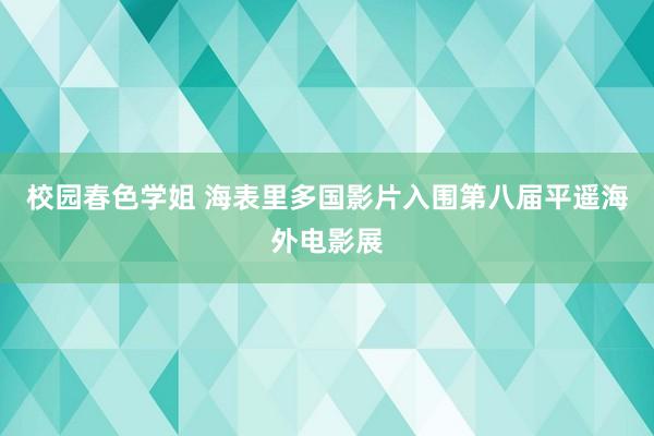 校园春色学姐 海表里多国影片入围第八届平遥海外电影展