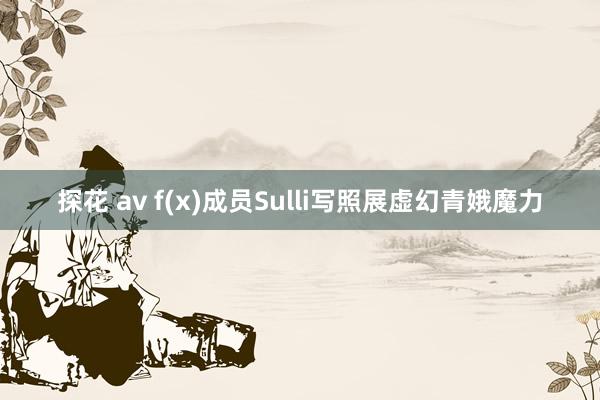 探花 av f(x)成员Sulli写照展虚幻青娥魔力