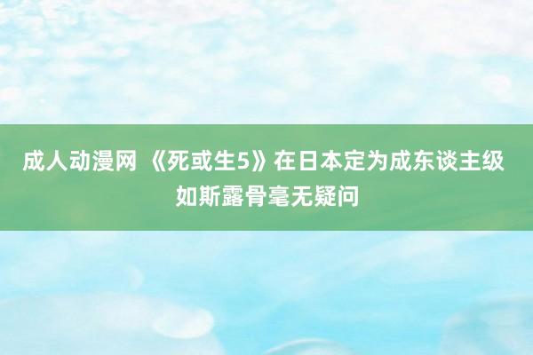 成人动漫网 《死或生5》在日本定为成东谈主级 如斯露骨毫无疑问