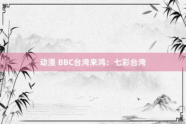 动漫 BBC台湾来鸿：七彩台湾