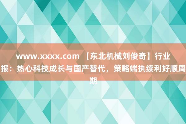 www.xxxx.com 【东北机械刘俊奇】行业周报：热心科技成长与国产替代，策略端执续利好顺周期