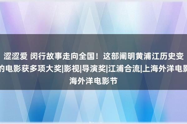 涩涩爱 闵行故事走向全国！这部阐明黄浦江历史变迁的电影获多项大奖|影视|导演奖|江浦合流|上海外洋电影节