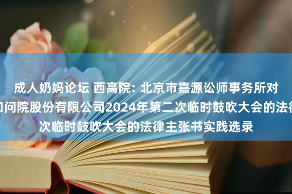 成人奶妈论坛 西高院: 北京市嘉源讼师事务所对于西安高压电器扣问院股份有限公司2024年第二次临时鼓吹大会的法律主张书实践选录