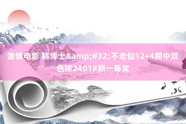 激情电影 韩博士&#32;不老仙12+4掷中双色球24018期一等奖