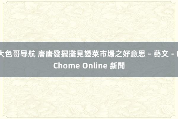 大色哥导航 唐唐發擺攤見證菜市場之好意思 - 藝文 - PChome Online 新聞