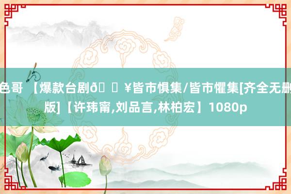 色哥 【爆款台剧🔥皆市惧集/皆市懼集[齐全无删版]【许玮甯，刘品言，林柏宏】1080p