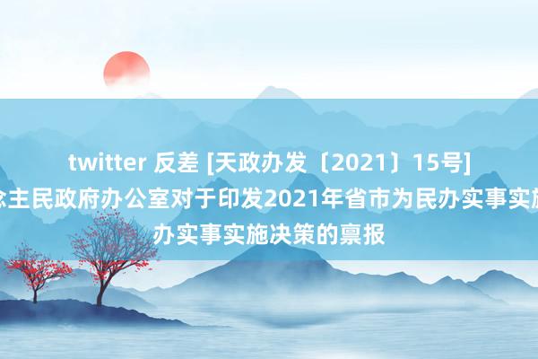 twitter 反差 [天政办发〔2021〕15号]天水市东说念主民政府办公室对于印发2021年省市为民办实事实施决策的禀报