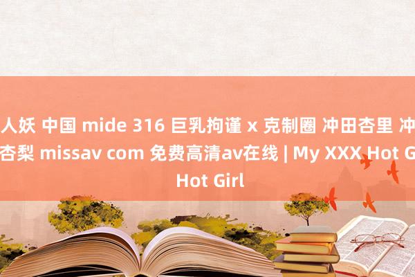 人妖 中国 mide 316 巨乳拘谨 x 克制圈 冲田杏里 冲田杏梨 missav com 免费高清av在线 | My XXX Hot Girl